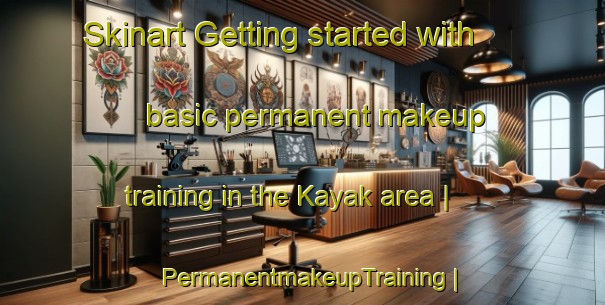 Skinart Getting started with basic permanent makeup training in the Kayak area | PermanentmakeupTraining | PermanentmakeupClasses | SkinartTraining-Russian Federation